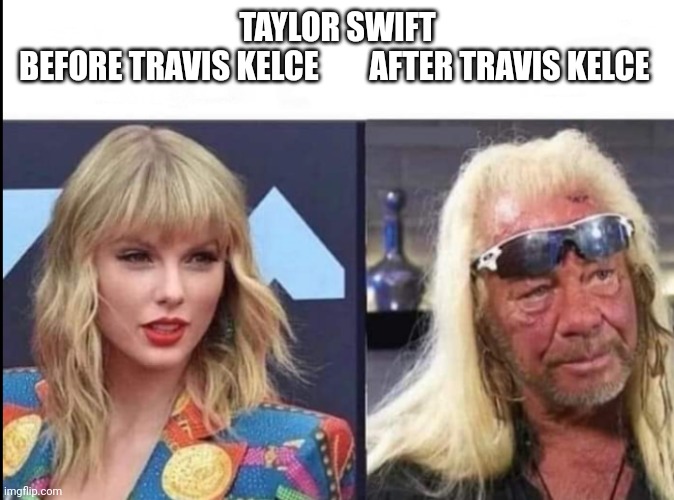 Swift | TAYLOR SWIFT
BEFORE TRAVIS KELCE        AFTER TRAVIS KELCE | image tagged in taylor swift | made w/ Imgflip meme maker