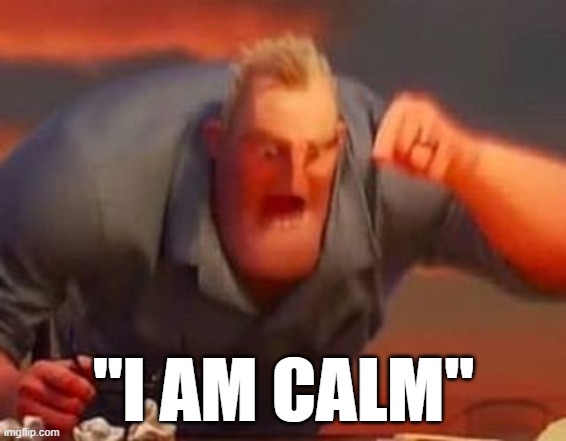 IM NOT MAD, YOURE MAD!!!!!!!!!!! | "I AM CALM" | image tagged in mr incredible mad,mr incredible,i am calm,memes,funny | made w/ Imgflip meme maker