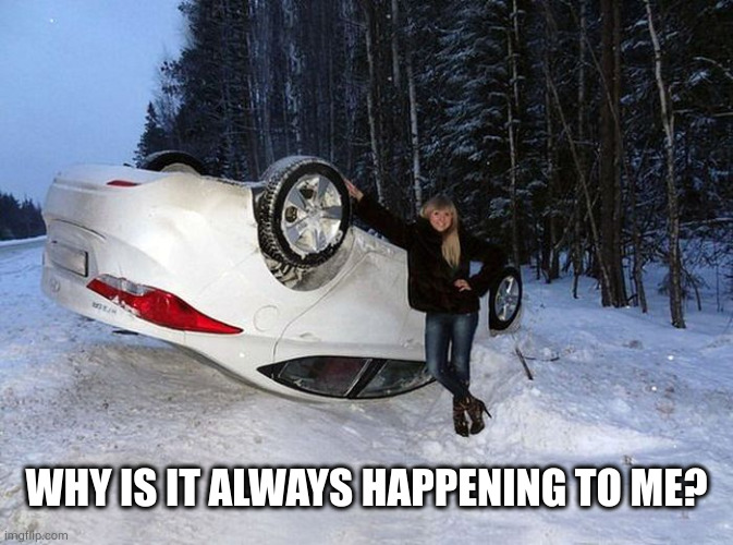 Upside down car | WHY IS IT ALWAYS HAPPENING TO ME? | image tagged in upside down car | made w/ Imgflip meme maker