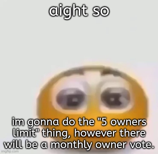 just like old msmg | aight so; im gonna do the "5 owners limit" thing, however there will be a monthly owner vote. | image tagged in holy moly emoji stare | made w/ Imgflip meme maker