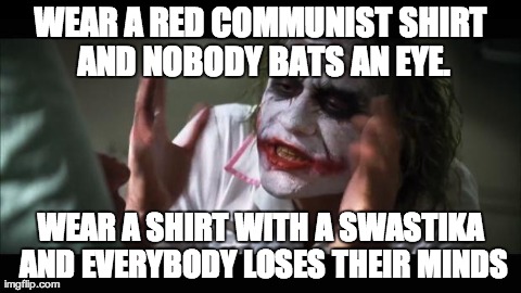 I'm not condoning either, but it's ridiculous. | WEAR A RED COMMUNIST SHIRT AND NOBODY BATS AN EYE. WEAR A SHIRT WITH A SWASTIKA AND EVERYBODY LOSES THEIR MINDS | image tagged in memes,and everybody loses their minds | made w/ Imgflip meme maker