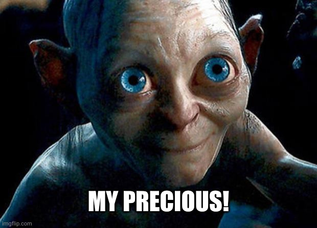 My Precious | MY PRECIOUS! | image tagged in my precious | made w/ Imgflip meme maker