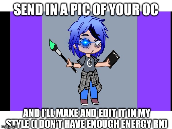 Send them in. I don’t have anything else to do. | SEND IN A PIC OF YOUR OC; AND I’LL MAKE AND EDIT IT IN MY STYLE (I DON’T HAVE ENOUGH ENERGY RN) | image tagged in gacha club,gacha,edit,tired | made w/ Imgflip meme maker