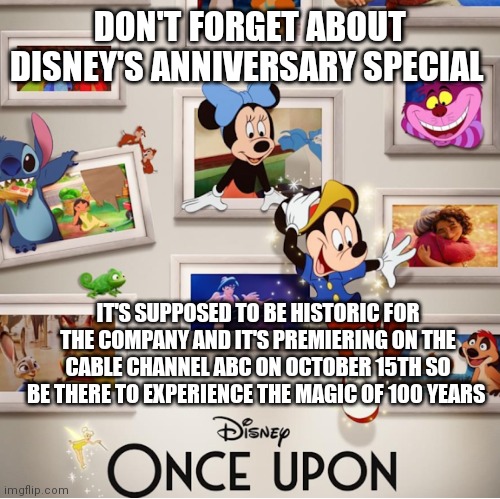 Coming October 15th Disney's once upon a studio. | DON'T FORGET ABOUT DISNEY'S ANNIVERSARY SPECIAL; IT'S SUPPOSED TO BE HISTORIC FOR THE COMPANY AND IT'S PREMIERING ON THE CABLE CHANNEL ABC ON OCTOBER 15TH SO BE THERE TO EXPERIENCE THE MAGIC OF 100 YEARS | image tagged in make sure to be there,on abc,once upon a studio,experience 100 years of disney,disney like never before,believe in the magic | made w/ Imgflip meme maker