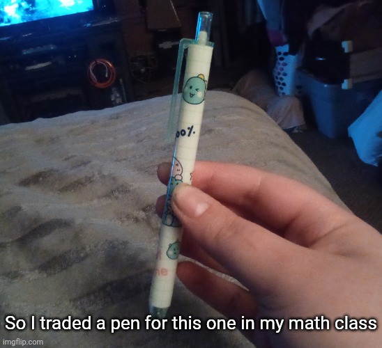 It writes really well too! | So I traded a pen for this one in my math class | image tagged in idk stuff s o u p carck | made w/ Imgflip meme maker