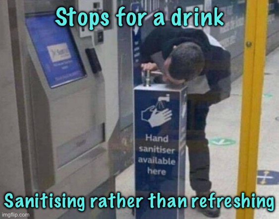 Sanitised | Stops for a drink; Sanitising rather than refreshing | image tagged in very refreshing,getting a drink,sanitised,rather than refreshed | made w/ Imgflip meme maker