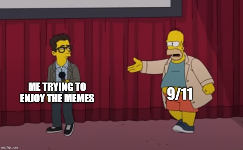 "Ha Ha 9/11" Sigh... | 9/11; ME TRYING TO ENJOY THE MEMES | image tagged in homer interrupt on stage,dark humor,dark,memes | made w/ Imgflip meme maker
