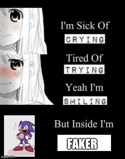I'm sick of crying, tired of trying, yeah I'm smiling, but insid | FAKER | image tagged in i'm sick of crying tired of trying yeah i'm smiling but insid | made w/ Imgflip meme maker