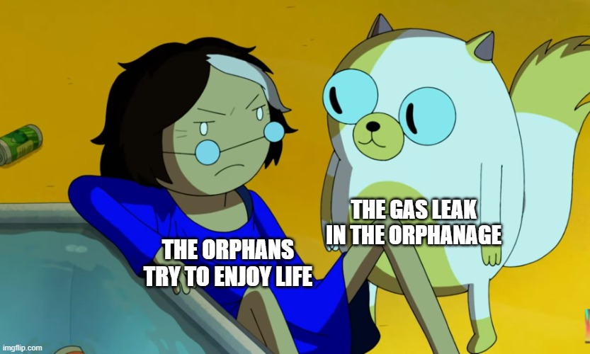 dead | THE GAS LEAK IN THE ORPHANAGE; THE ORPHANS TRY TO ENJOY LIFE | image tagged in me and the cat,dark humor,dark | made w/ Imgflip meme maker