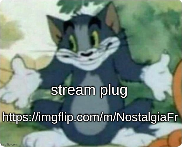 Tom Shrugging | https://imgflip.com/m/NostalgiaFr; stream plug | image tagged in tom shrugging | made w/ Imgflip meme maker