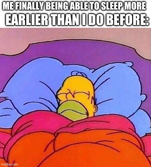 Homer Simpson sleeping peacefully | ME FINALLY BEING ABLE TO SLEEP MORE EARLIER THAN I DO BEFORE: | image tagged in homer simpson sleeping peacefully | made w/ Imgflip meme maker