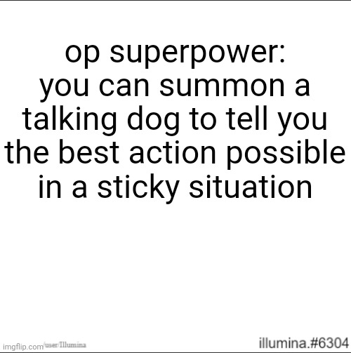 op superpower: you can summon a talking dog to tell you the best action possible in a sticky situation | made w/ Imgflip meme maker