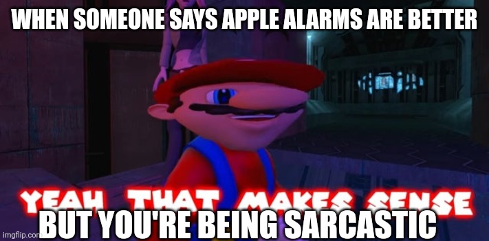 Mario that make sense | WHEN SOMEONE SAYS APPLE ALARMS ARE BETTER; BUT YOU'RE BEING SARCASTIC | image tagged in mario that make sense | made w/ Imgflip meme maker