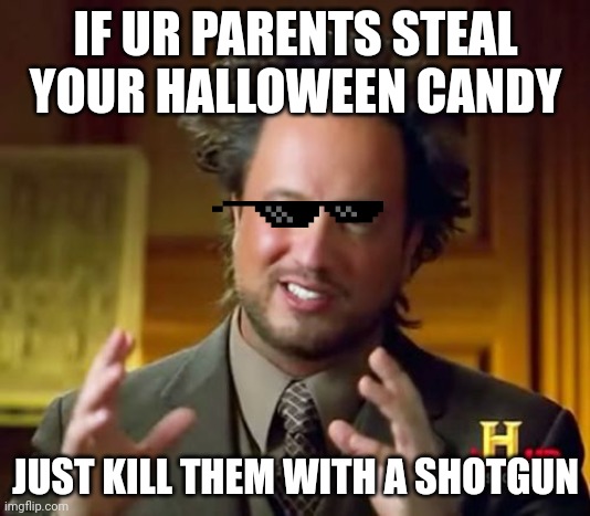 Ancient Aliens | IF UR PARENTS STEAL YOUR HALLOWEEN CANDY; JUST KILL THEM WITH A SHOTGUN | image tagged in memes,ancient aliens | made w/ Imgflip meme maker