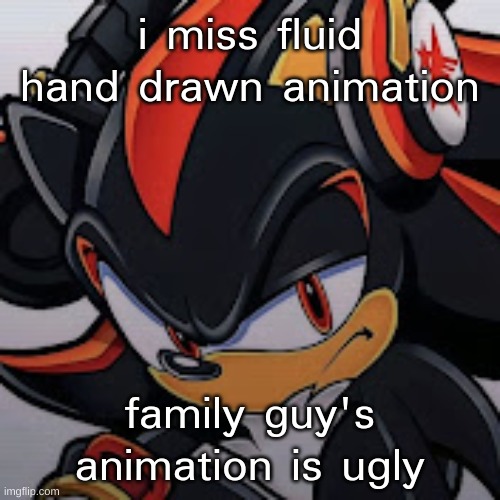 shadow vibing | i miss fluid hand drawn animation; family guy's animation is ugly | image tagged in shadow vibing | made w/ Imgflip meme maker