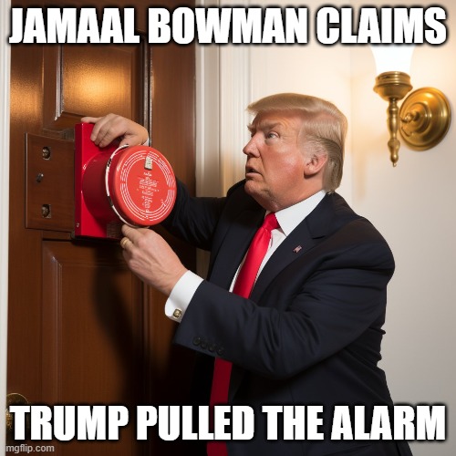 Racist Trump | JAMAAL BOWMAN CLAIMS; TRUMP PULLED THE ALARM | image tagged in donald trump,trump,president trump,house,vote | made w/ Imgflip meme maker