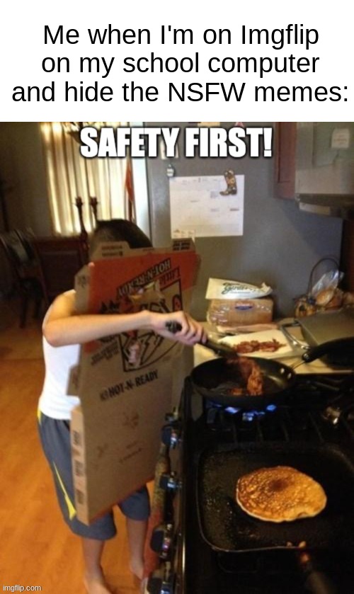 Remember kids, safety first! | Me when I'm on Imgflip on my school computer and hide the NSFW memes: | image tagged in memes,safety first,funny memes,dank memes,school,relatable memes | made w/ Imgflip meme maker