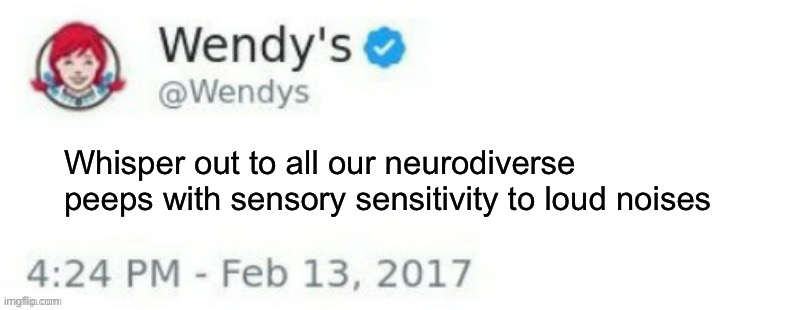 Shoutout | Whisper out to all our neurodiverse peeps with sensory sensitivity to loud noises | image tagged in wendy's twitter,whisper,autism | made w/ Imgflip meme maker