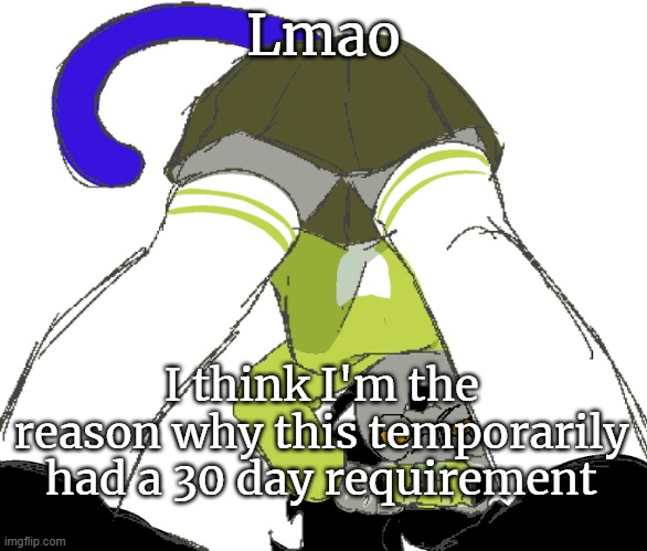 mood | Lmao; I think I'm the reason why this temporarily had a 30 day requirement | image tagged in temp | made w/ Imgflip meme maker