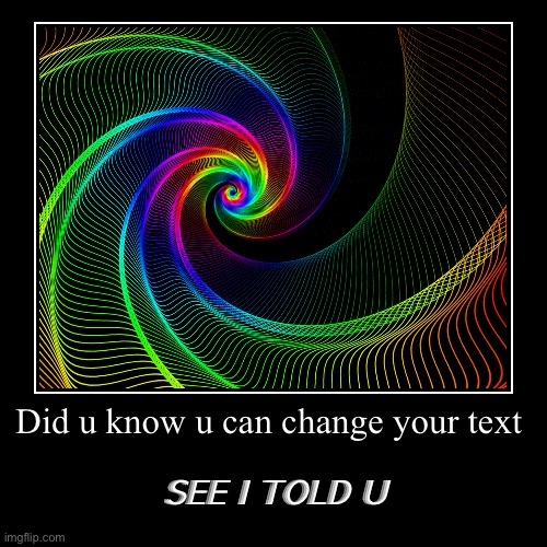 Did u know u can change your text | SEE I TOLD U | image tagged in funny,demotivationals | made w/ Imgflip demotivational maker