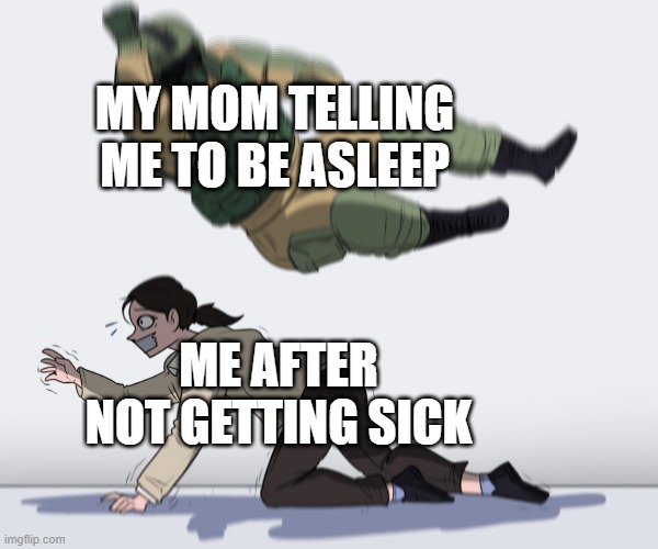 I just told me to be asleep with my mother after not being sick | MY MOM TELLING ME TO BE ASLEEP; ME AFTER NOT GETTING SICK | image tagged in rainbow six - fuze the hostage,memes,funny | made w/ Imgflip meme maker