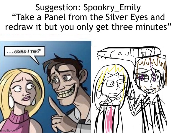 I’m a traditional artist okay? And three minutes is shorter than it sounds :sob: | Suggestion: Spookry_Emily
“Take a Panel from the Silver Eyes and redraw it but you only get three minutes” | image tagged in fnaf,five nights at freddys,dave miller,silver eyes fnaf,fnaf 6,fnaf 2 | made w/ Imgflip meme maker
