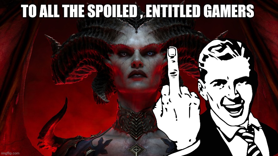 diablo 4 | TO ALL THE SPOILED , ENTITLED GAMERS | image tagged in diablo | made w/ Imgflip meme maker