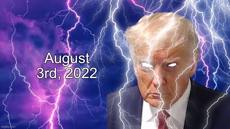 August 3rd, 2022 | image tagged in donald lightning | made w/ Imgflip meme maker