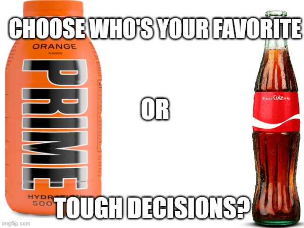 Which You Choose? | CHOOSE WHO'S YOUR FAVORITE; OR; TOUGH DECISIONS? | image tagged in prime,coke,funny,memes,meme,choose wisely | made w/ Imgflip meme maker