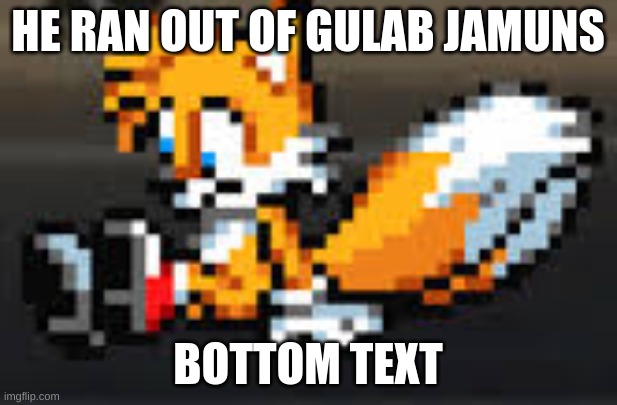 depressed tails | HE RAN OUT OF GULAB JAMUNS; BOTTOM TEXT | image tagged in depressed tails | made w/ Imgflip meme maker
