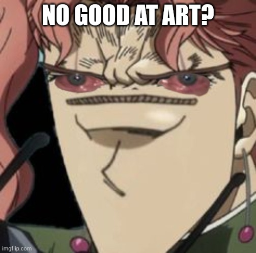 No art? | NO GOOD AT ART? | image tagged in kakyoin with no nose,no bitches | made w/ Imgflip meme maker
