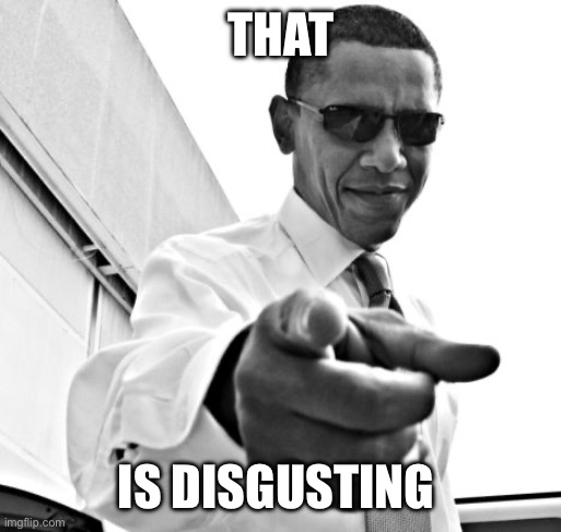 THAT IS DISGUSTING | image tagged in cool obama in a white suit | made w/ Imgflip meme maker