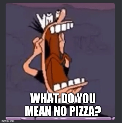 Peppino screaming at post above | WHAT DO YOU MEAN NO PIZZA? | image tagged in peppino screaming at post above | made w/ Imgflip meme maker