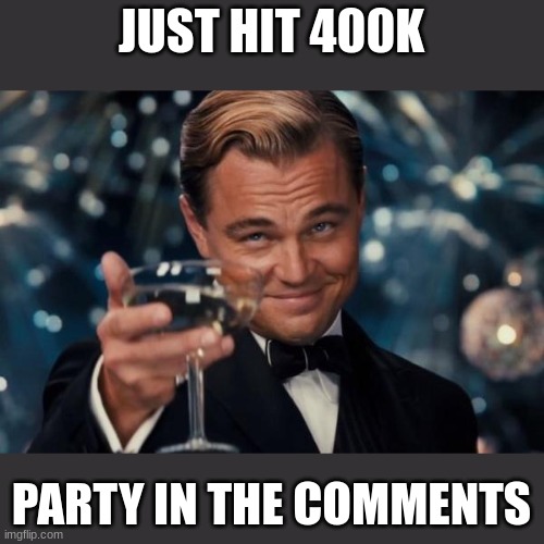 Leonardo Dicaprio Cheers | JUST HIT 400K; PARTY IN THE COMMENTS | image tagged in memes,leonardo dicaprio cheers | made w/ Imgflip meme maker
