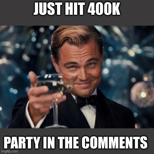 Leonardo Dicaprio Cheers Meme | JUST HIT 400K; PARTY IN THE COMMENTS | image tagged in memes,leonardo dicaprio cheers | made w/ Imgflip meme maker