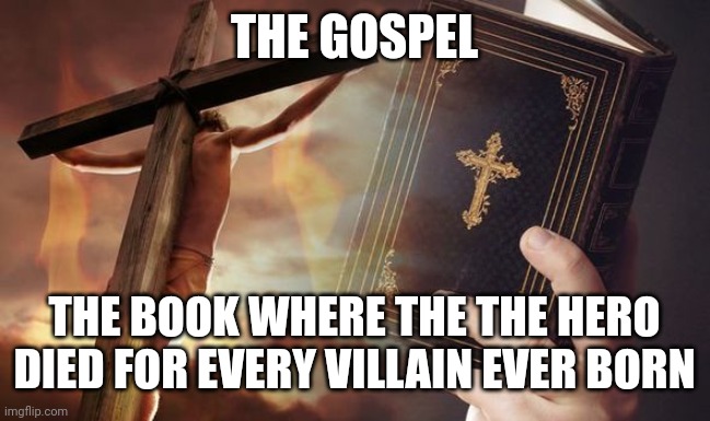 Jesus Cross Bible | THE GOSPEL; THE BOOK WHERE THE THE HERO DIED FOR EVERY VILLAIN EVER BORN | image tagged in jesus cross bible | made w/ Imgflip meme maker