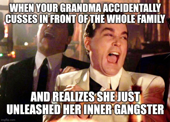 Good Fellas Hilarious | WHEN YOUR GRANDMA ACCIDENTALLY CUSSES IN FRONT OF THE WHOLE FAMILY; AND REALIZES SHE JUST UNLEASHED HER INNER GANGSTER | image tagged in memes,good fellas hilarious | made w/ Imgflip meme maker