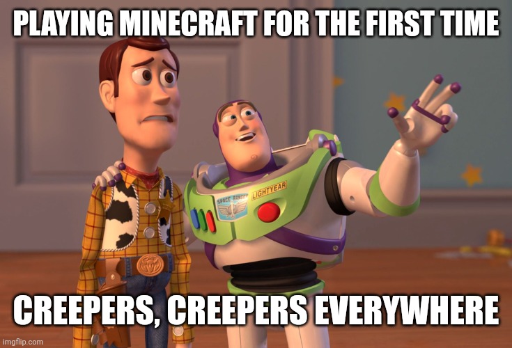 X, X Everywhere Meme | PLAYING MINECRAFT FOR THE FIRST TIME; CREEPERS, CREEPERS EVERYWHERE | image tagged in memes,x x everywhere | made w/ Imgflip meme maker