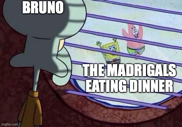Squidward window | BRUNO; THE MADRIGALS EATING DINNER | image tagged in squidward window | made w/ Imgflip meme maker