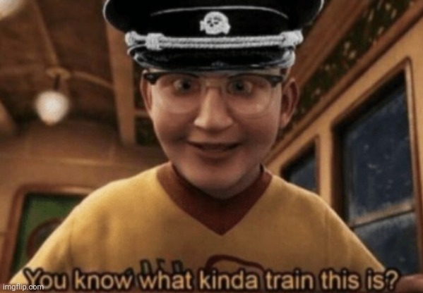 you know what kinda train this is | image tagged in you know what kinda train this is | made w/ Imgflip meme maker