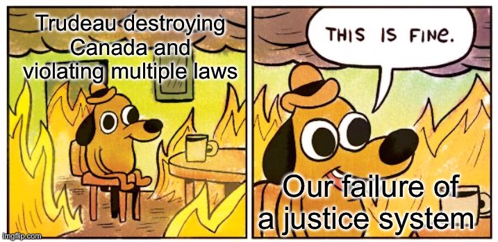 Our Canadian System | Trudeau destroying Canada and violating multiple laws; Our failure of a justice system | image tagged in memes,this is fine | made w/ Imgflip meme maker