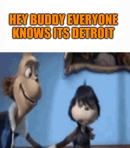 HEY BUDDY EVERYONE KNOWS ITS DETROIT | image tagged in hey buddy | made w/ Imgflip meme maker