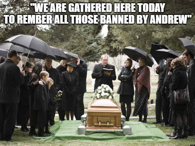 Funeral | "WE ARE GATHERED HERE TODAY TO REMBER ALL THOSE BANNED BY ANDREW" | image tagged in funeral | made w/ Imgflip meme maker
