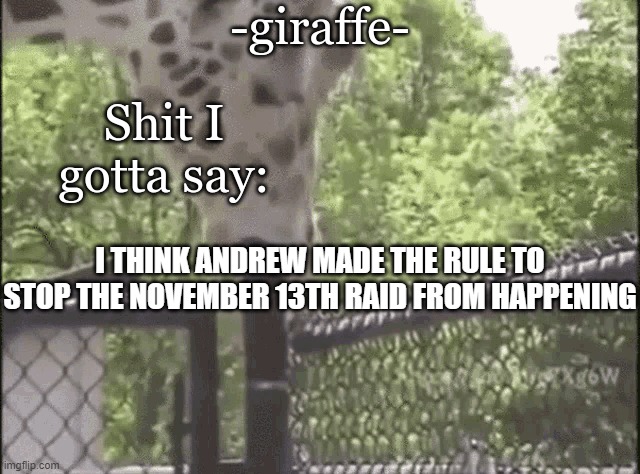 -giraffe- | I THINK ANDREW MADE THE RULE TO STOP THE NOVEMBER 13TH RAID FROM HAPPENING | image tagged in -giraffe- | made w/ Imgflip meme maker