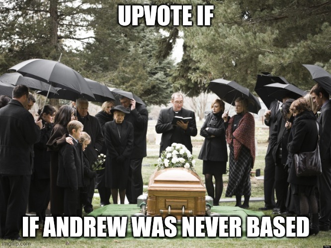 Ez updoots | UPVOTE IF; IF ANDREW WAS NEVER BASED | image tagged in funeral | made w/ Imgflip meme maker