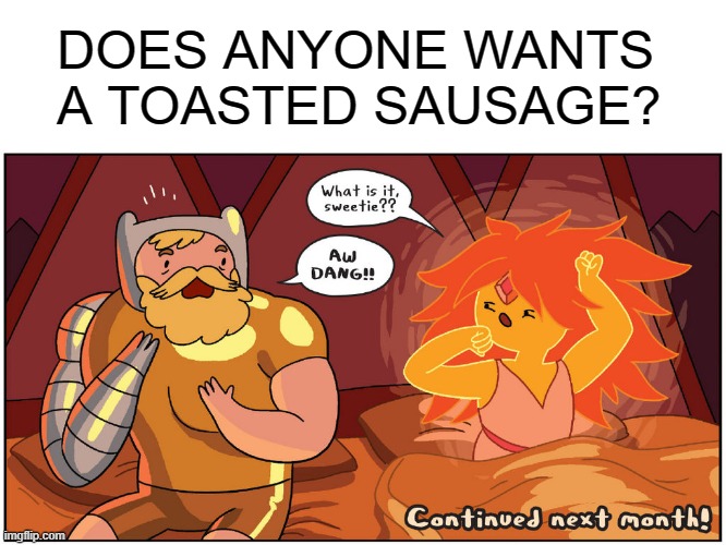 Burnt | DOES ANYONE WANTS 
A TOASTED SAUSAGE? | image tagged in hot morning | made w/ Imgflip meme maker