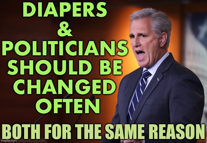 Diapers & Politicians Should Be Changed Often | DIAPERS 
& 
POLITICIANS 
SHOULD BE 
CHANGED 
OFTEN; BOTH FOR THE SAME REASON | image tagged in kevin mccarthy,congress,democratic socialism,america,republicans,political meme | made w/ Imgflip meme maker