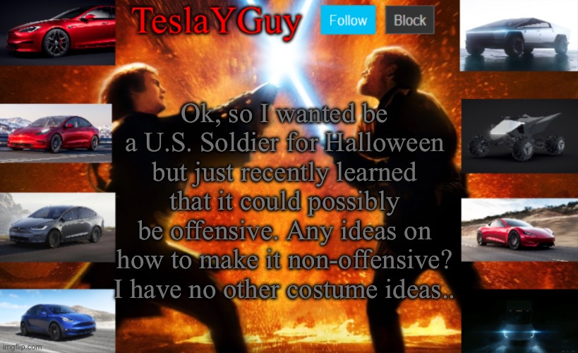 Plz help, I really wanted to be a soldier. | Ok, so I wanted be a U.S. Soldier for Halloween but just recently learned that it could possibly be offensive. Any ideas on how to make it non-offensive? I have no other costume ideas.. | image tagged in teslayguys new announcement template | made w/ Imgflip meme maker