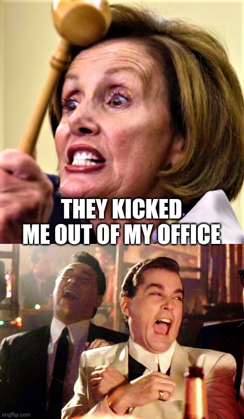 THEY KICKED ME OUT OF MY OFFICE | image tagged in nancy pelosi mad,memes,good fellas hilarious | made w/ Imgflip meme maker