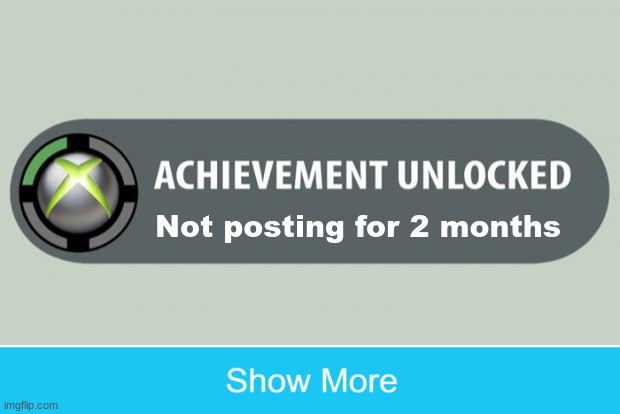 Don't click the meme | Not posting for 2 months | image tagged in achievement unlocked | made w/ Imgflip meme maker